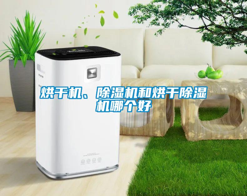 烘干機(jī)、除濕機(jī)和烘干除濕機(jī)哪個(gè)好