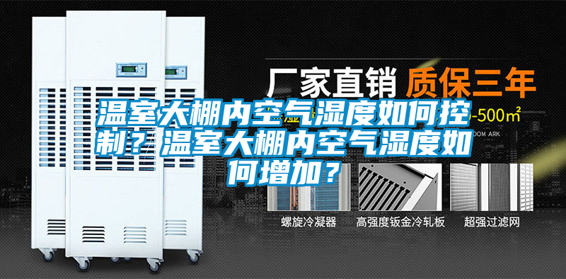 溫室大棚內(nèi)空氣濕度如何控制？溫室大棚內(nèi)空氣濕度如何增加？