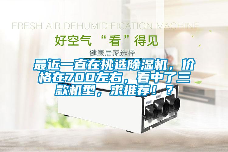 最近一直在挑選除濕機，價格在700左右，看中了三款機型，求推薦?。?/></p>
						    <p style=