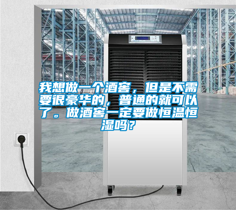 我想做一個酒窖，但是不需要很豪華的，普通的就可以了。做酒窖一定要做恒溫恒濕嗎？