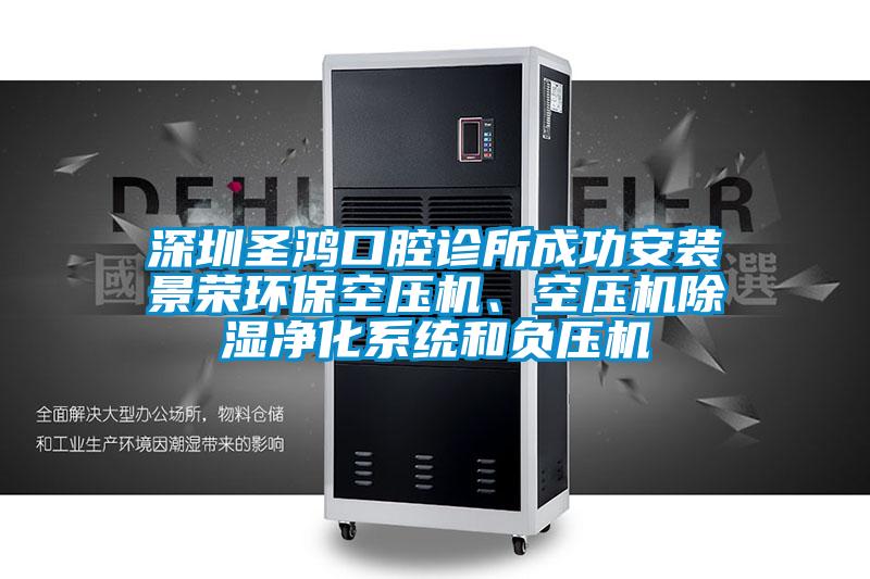 深圳圣鴻口腔診所成功安裝景榮環(huán)?？諌簷C(jī)、空壓機(jī)除濕凈化系統(tǒng)和負(fù)壓機(jī)