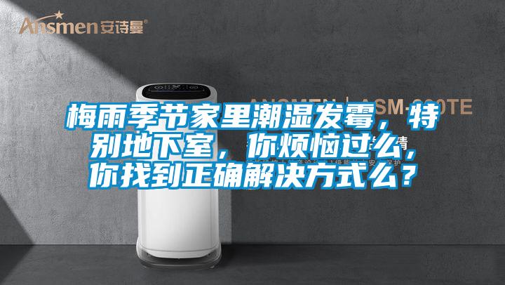 梅雨季節(jié)家里潮濕發(fā)霉，特別地下室，你煩惱過(guò)么，你找到正確解決方式么？
