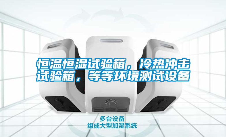 恒溫恒濕試驗(yàn)箱，冷熱沖擊試驗(yàn)箱，等等環(huán)境測(cè)試設(shè)備