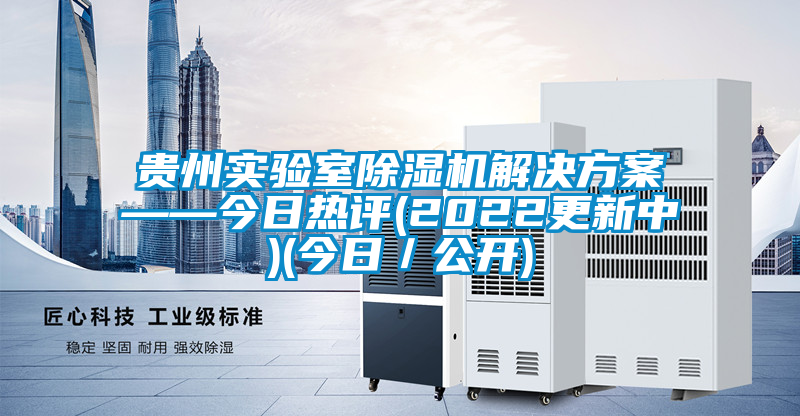 貴州實(shí)驗(yàn)室除濕機(jī)解決方案——今日熱評(2022更新中)(今日／公開)