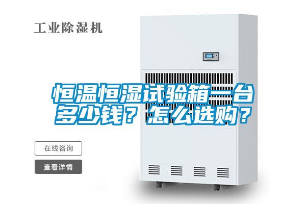 恒溫恒濕試驗箱一臺多少錢？怎么選購？