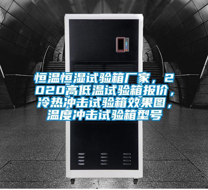 恒溫恒濕試驗(yàn)箱廠家，2020高低溫試驗(yàn)箱報(bào)價(jià)，冷熱沖擊試驗(yàn)箱效果圖，溫度沖擊試驗(yàn)箱型號