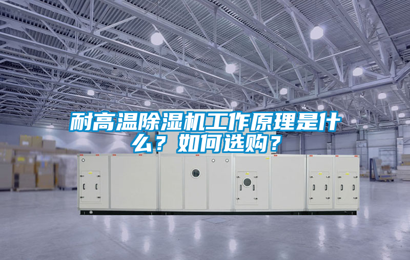 耐高溫除濕機工作原理是什么？如何選購？