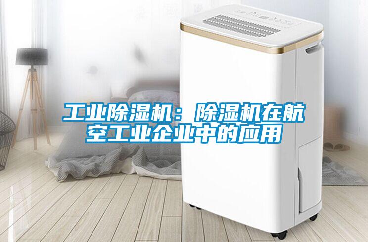 工業除濕機：除濕機在航空工業企業中的應用