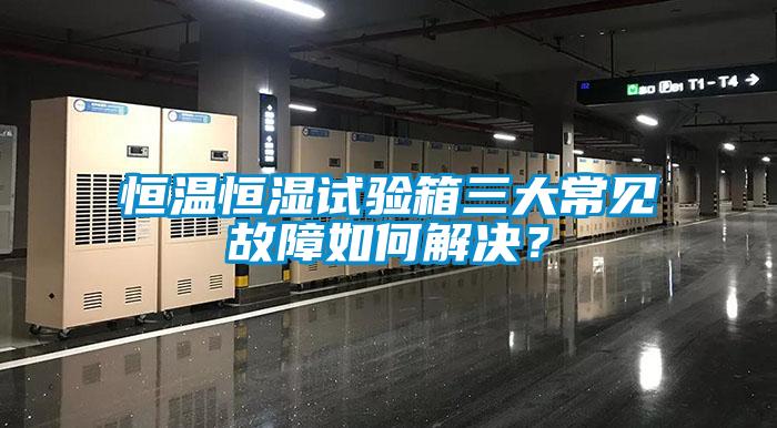 恒溫恒濕試驗(yàn)箱三大常見故障如何解決？