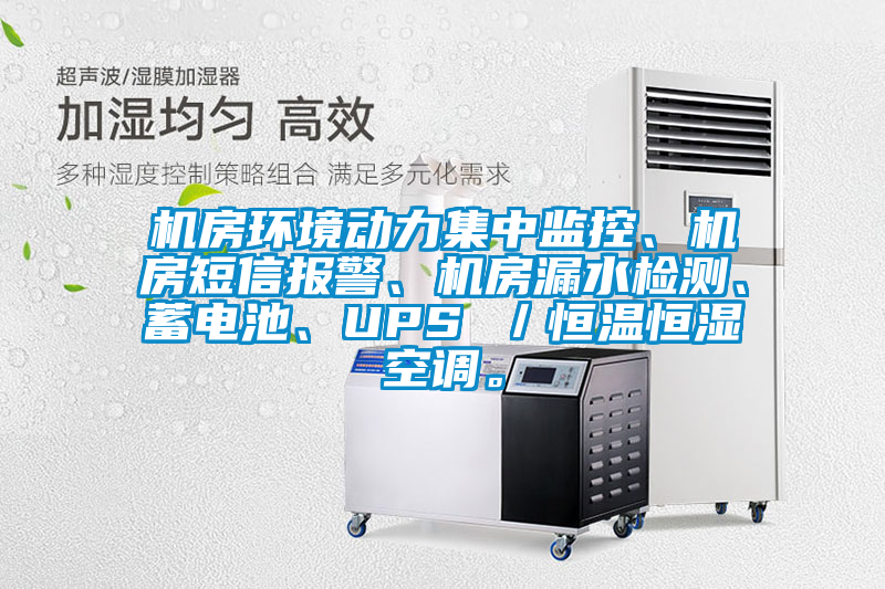 機(jī)房環(huán)境動力集中監(jiān)控、機(jī)房短信報警、機(jī)房漏水檢測、蓄電池、UPS ／恒溫恒濕空調(diào)。