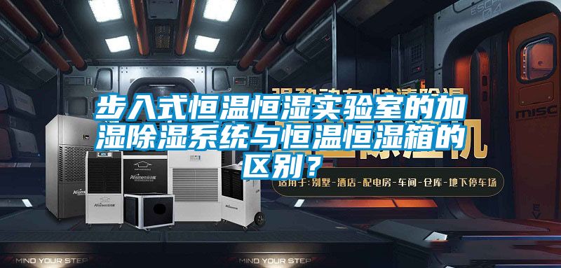 步入式恒溫恒濕實驗室的加濕除濕系統與恒溫恒濕箱的區別？