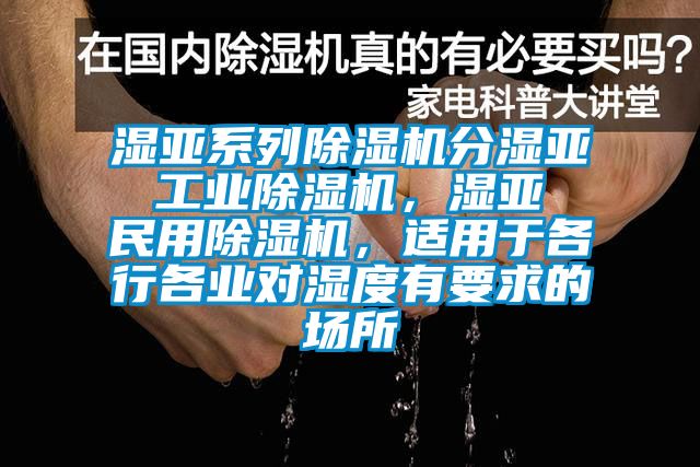 濕亞系列除濕機分濕亞 工業除濕機，濕亞 民用除濕機，適用于各行各業對濕度有要求的場所