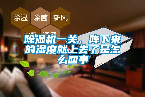 除濕機一關，降下來的濕度就上去了是怎么回事