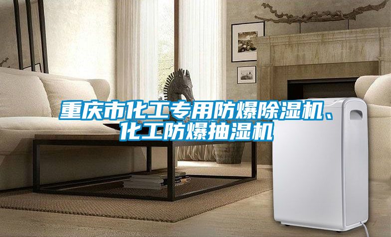 重慶市化工專(zhuān)用防爆除濕機(jī)、化工防爆抽濕機(jī)
