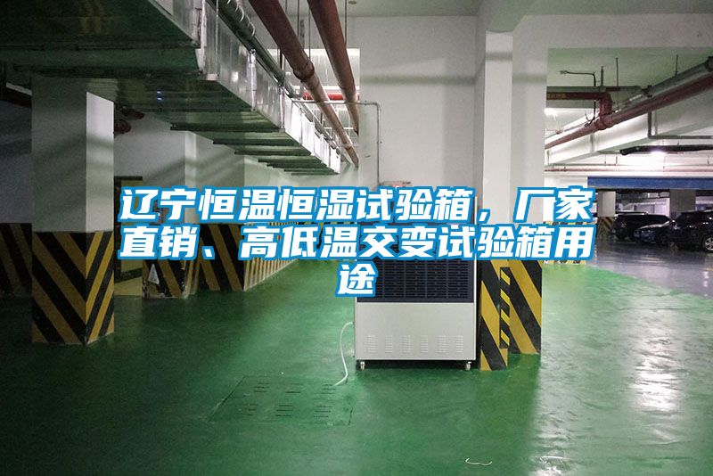 遼寧恒溫恒濕試驗箱，廠家直銷、高低溫交變試驗箱用途