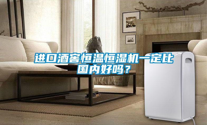 進口酒窖恒溫恒濕機一定比國內好嗎？