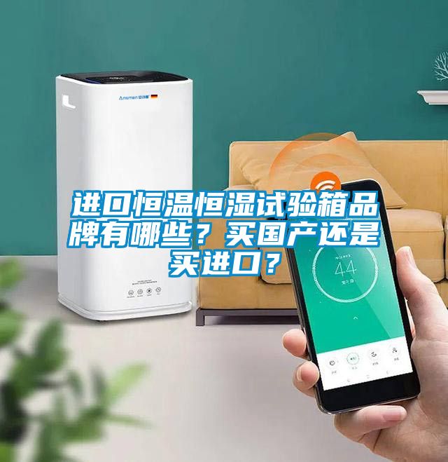 進口恒溫恒濕試驗箱品牌有哪些？買國產(chǎn)還是買進口？