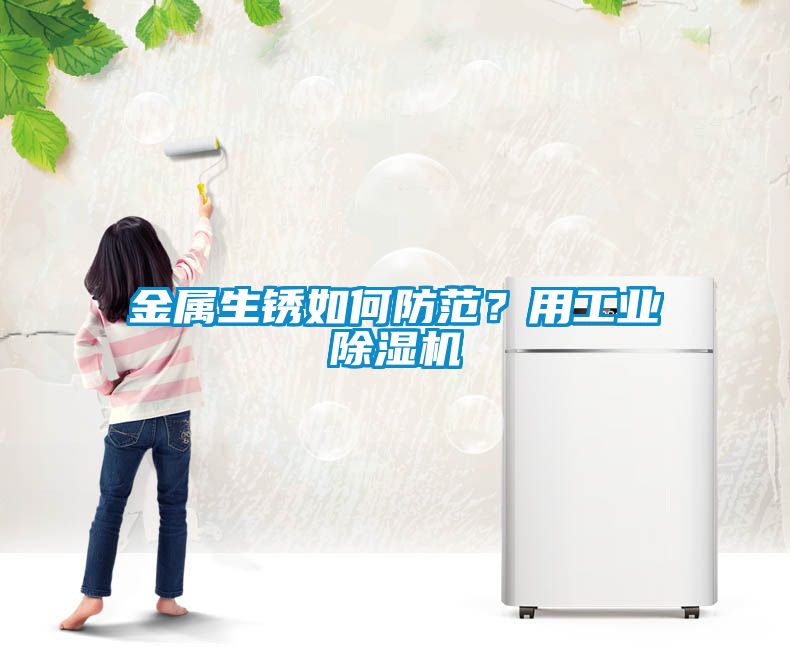 金屬生銹如何防范？用工業(yè)除濕機(jī)