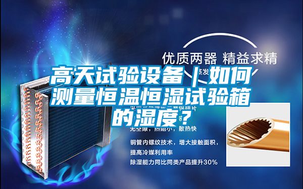 高天試驗設備｜如何測量恒溫恒濕試驗箱的濕度？