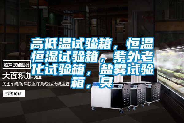 高低溫試驗箱，恒溫恒濕試驗箱，紫外老化試驗箱，鹽霧試驗箱，臭