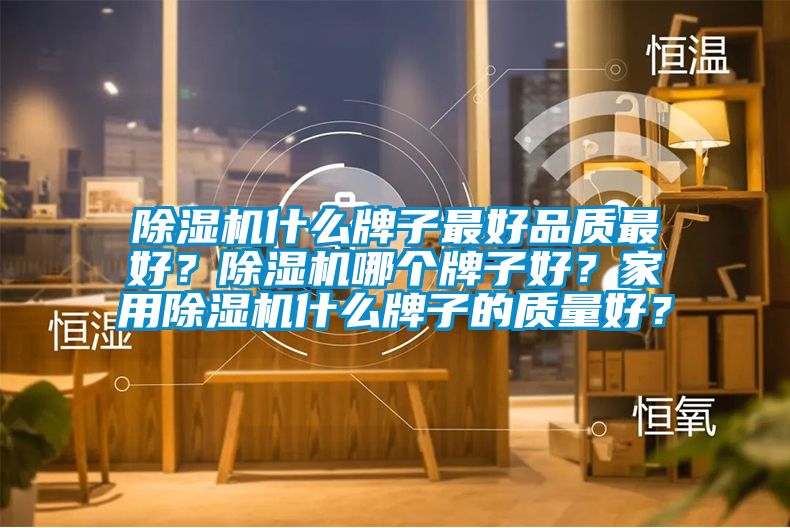 除濕機什么牌子最好品質最好？除濕機哪個牌子好？家用除濕機什么牌子的質量好？