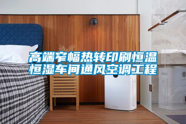 高端窄幅熱轉(zhuǎn)印刷恒溫恒濕車間通風空調(diào)工程