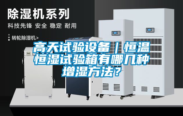 高天試驗(yàn)設(shè)備｜恒溫恒濕試驗(yàn)箱有哪幾種增濕方法？